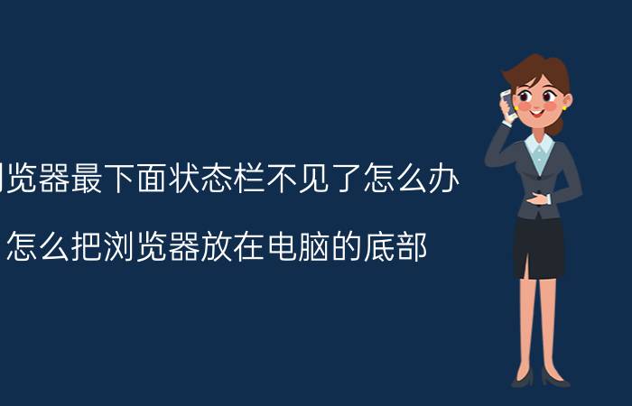 浏览器最下面状态栏不见了怎么办 怎么把浏览器放在电脑的底部？